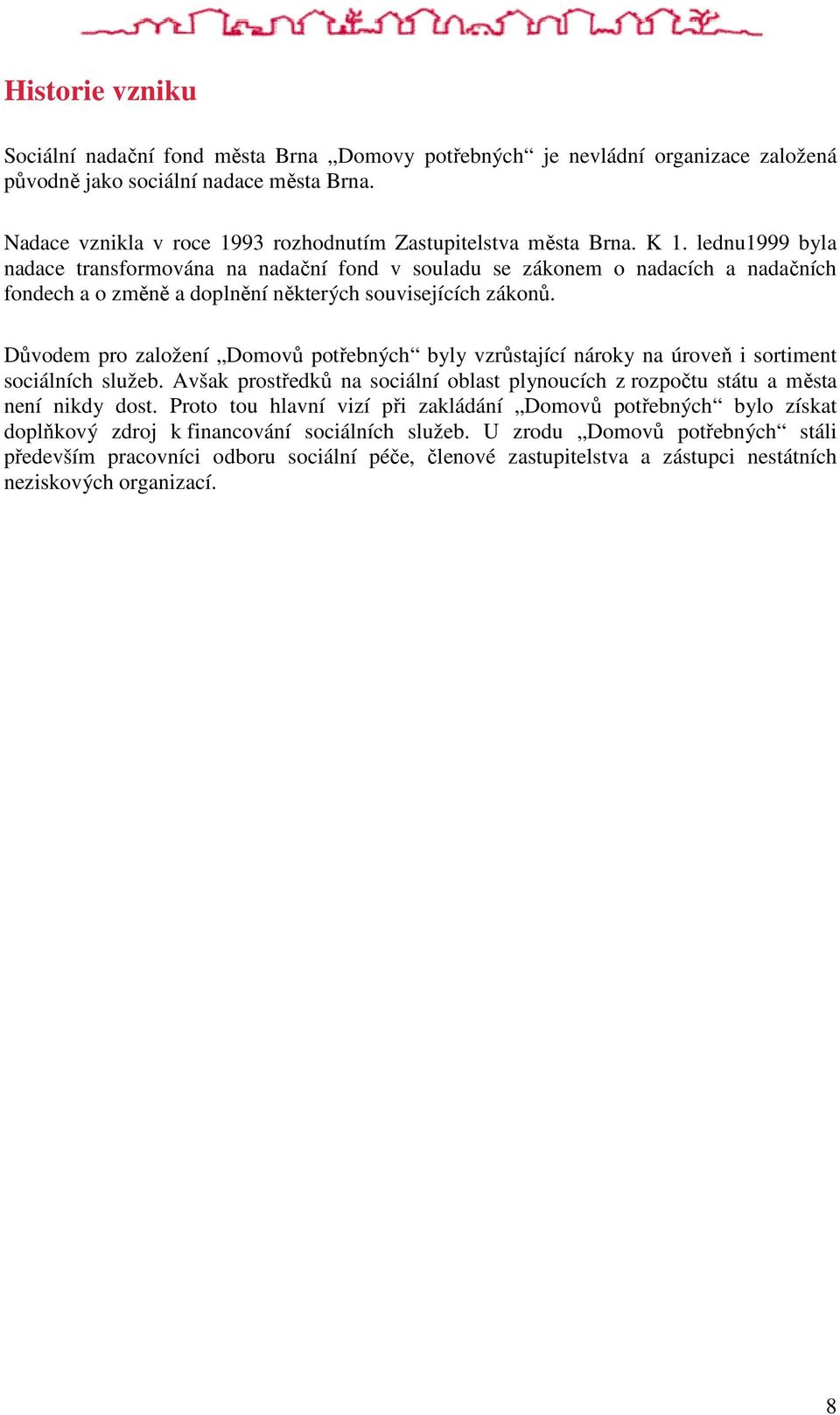 lednu1999 byla nadace transformována na nadační fond v souladu se zákonem o nadacích a nadačních fondech a o změně a doplnění některých souvisejících zákonů.