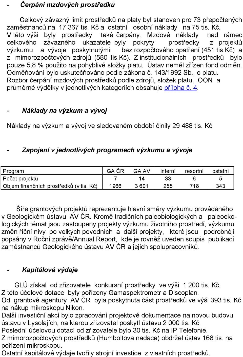 a z mimorozpočtových zdrojů (580 tis.kč). Z institucionálních prostředků bylo pouze 5,8 % použito na pohyblivé složky platu. Ústav neměl zřízen fond odměn.