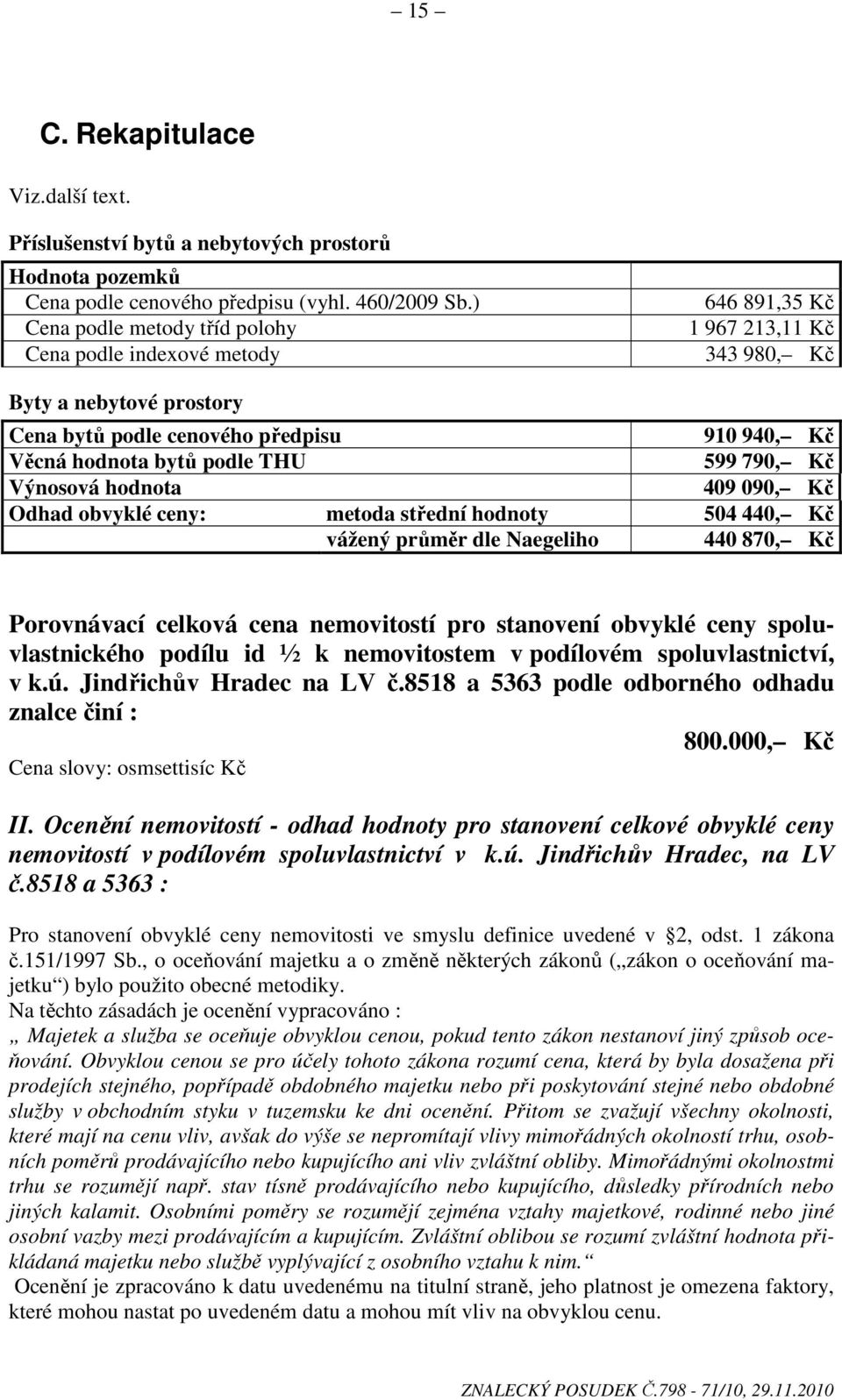 THU 599 790, Kč Výnosová hodnota 409 090, Kč Odhad obvyklé ceny: metoda střední hodnoty 504 440, Kč vážený průměr dle Naegeliho 440 870, Kč Porovnávací celková cena nemovitostí pro stanovení obvyklé