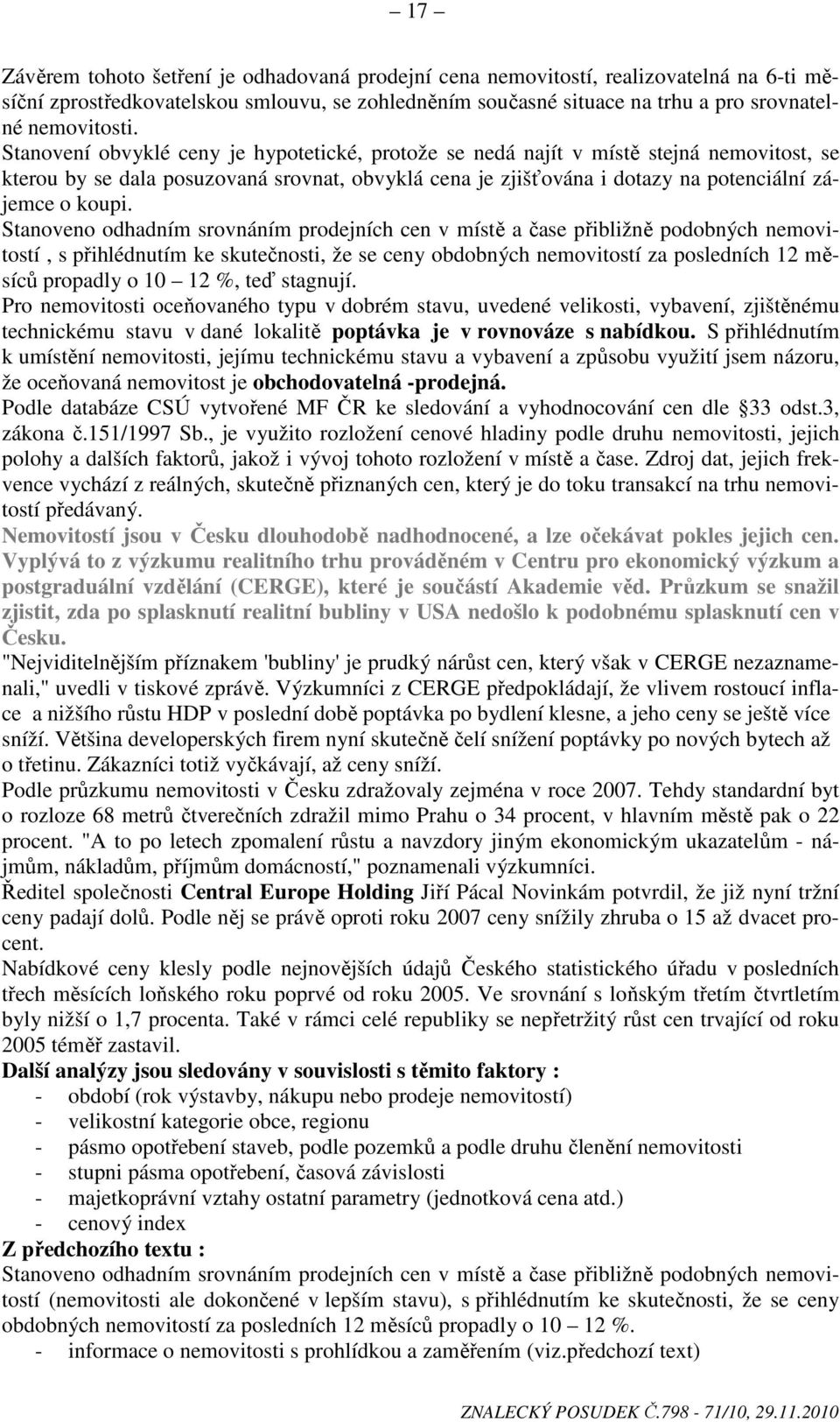 Stanoveno odhadním srovnáním prodejních cen v místě a čase přibližně podobných nemovitostí, s přihlédnutím ke skutečnosti, že se ceny obdobných nemovitostí za posledních 12 měsíců propadly o 10 12 %,