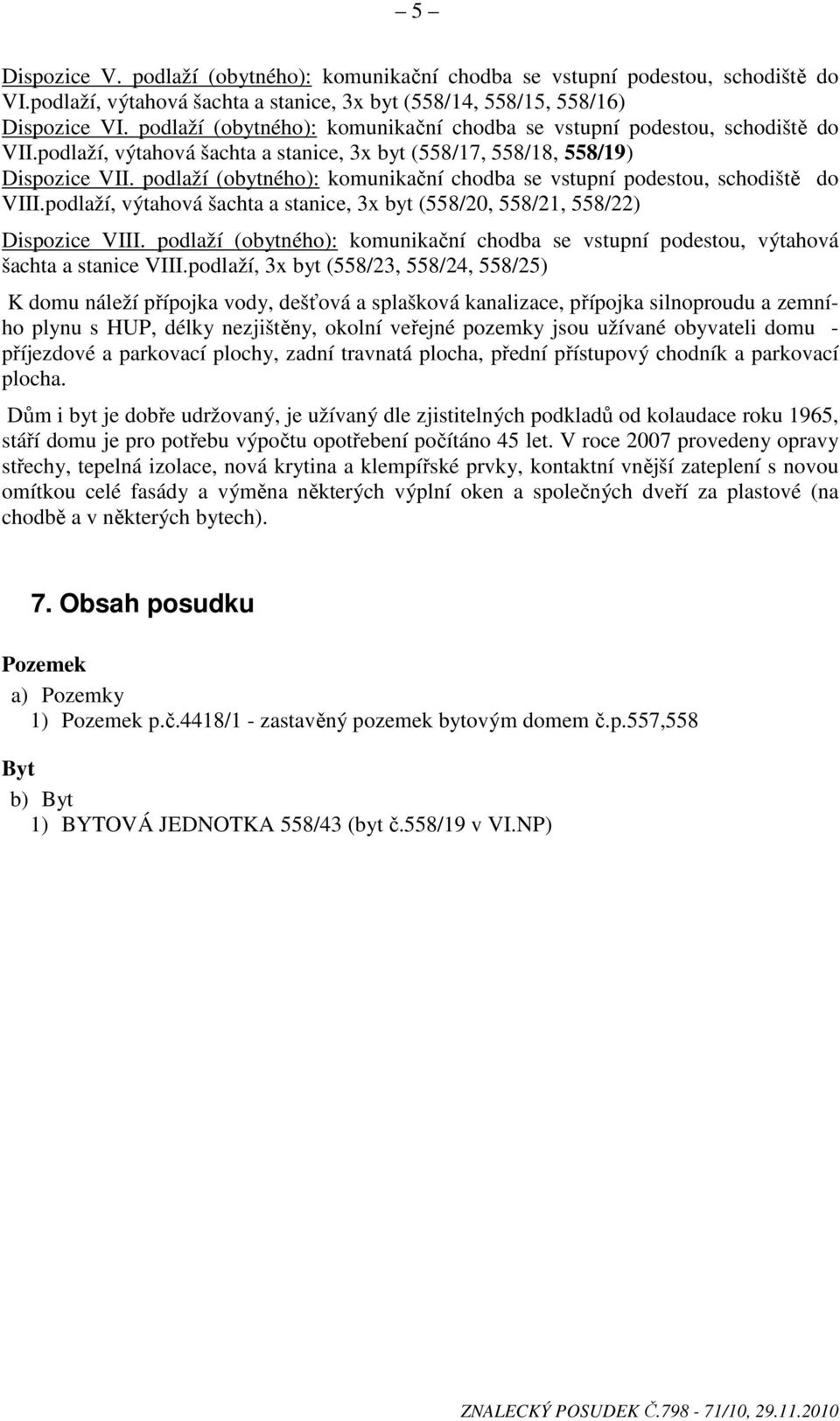 podlaží (obytného): komunikační chodba se vstupní podestou, schodiště do VIII.podlaží, výtahová šachta a stanice, 3x byt (558/20, 558/21, 558/22) Dispozice VIII.