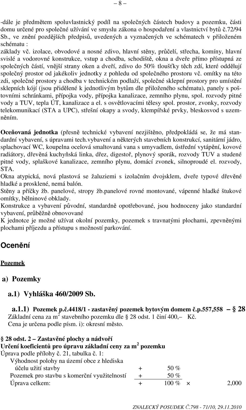 izolace, obvodové a nosné zdivo, hlavní stěny, průčelí, střecha, komíny, hlavní svislé a vodorovné konstrukce, vstup a chodba, schodiště, okna a dveře přímo přístupná ze společných částí, vnější