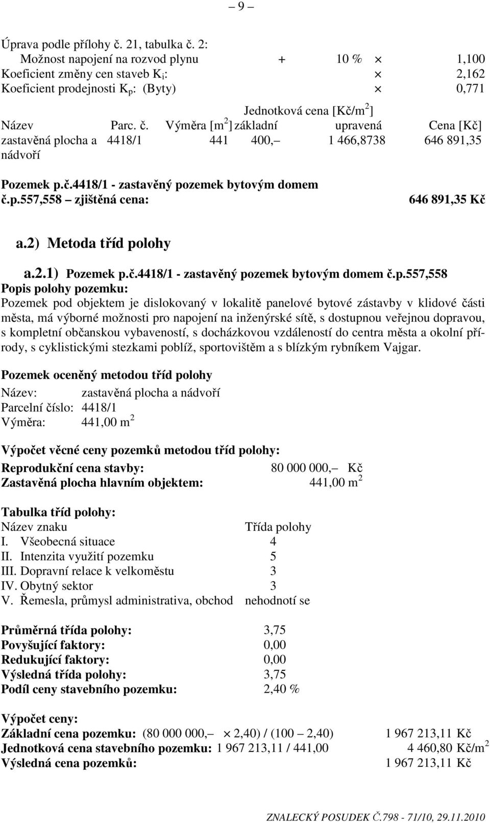 Výměra [m 2 ] základní upravená Cena [Kč] zastavěná plocha a nádvoří 4418/1 441 400, 1 466,8738 646 891,35 Pozemek p.č.4418/1 - zastavěný pozemek bytovým domem č.p.557,558 zjištěná cena: 646 891,35 Kč a.