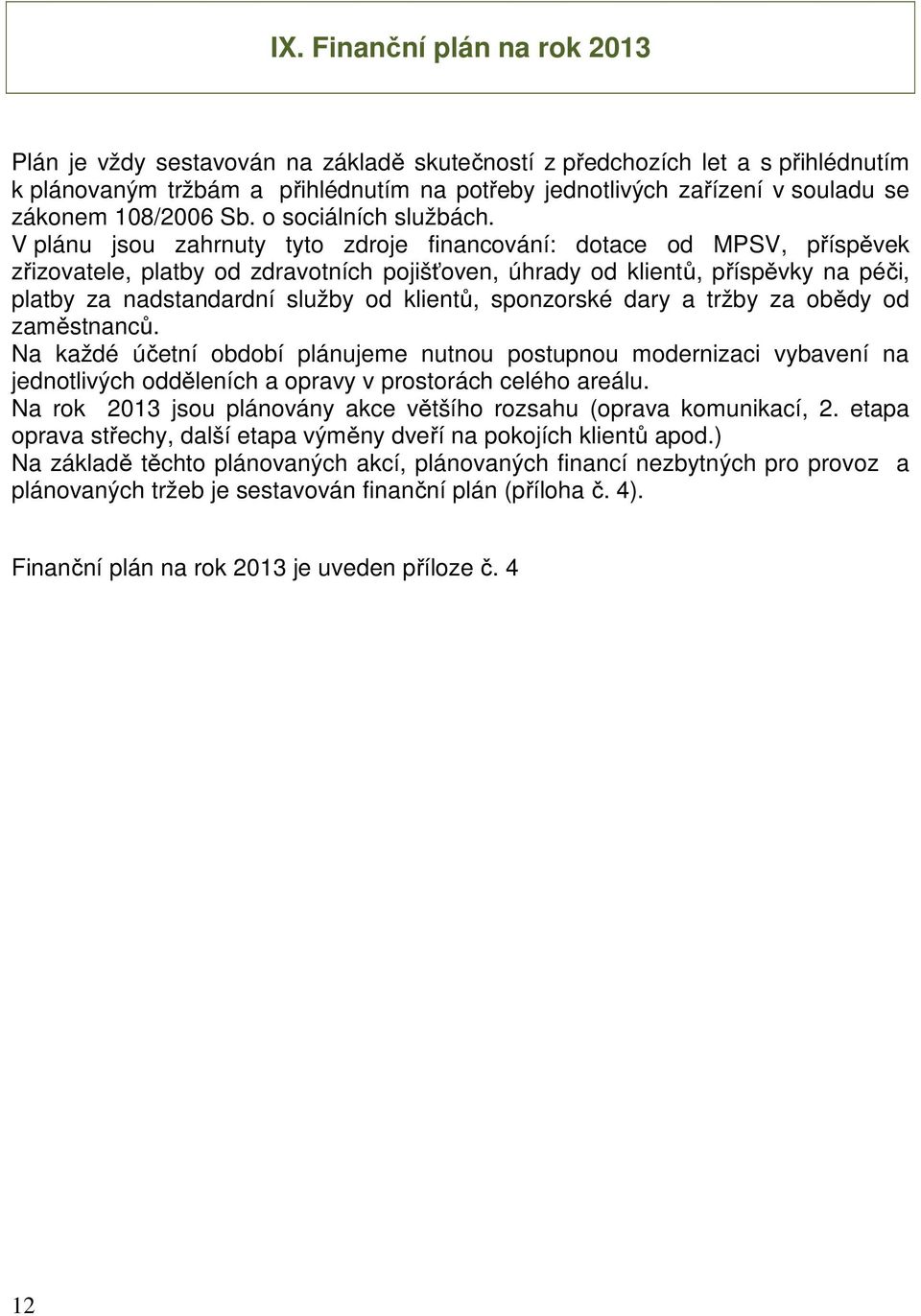 V plánu jsou zahrnuty tyto zdroje financování: dotace od MPSV, příspěvek zřizovatele, platby od zdravotních pojišťoven, úhrady od klientů, příspěvky na péči, platby za nadstandardní služby od