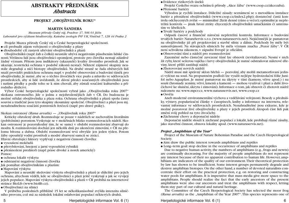 Přitom jsou indikátory (ukazatelé) kvality životního prostředí. Jak se ukazuje, teoretická ochrana v podobě zákonů nestačí. Některé zájmové skupiny neustále degradují a ničí biotopy obojživelníků.