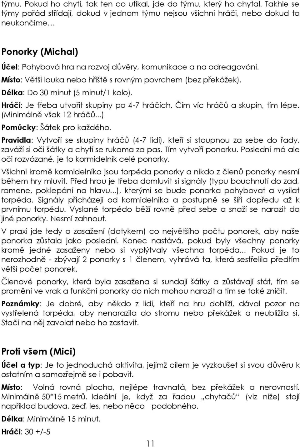 Místo: Větší louka nebo hřiště s rovným povrchem (bez překážek). Délka: Do 30 minut (5 minut/1 kolo). Hráči: Je třeba utvořit skupiny po 4-7 hráčích. Čím víc hráčů a skupin, tím lépe.