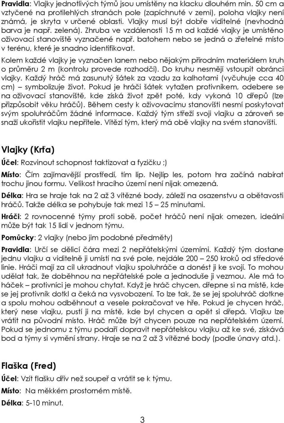 batohem nebo se jedná o zřetelné místo v terénu, které je snadno identifikovat. Kolem každé vlajky je vyznačen lanem nebo nějakým přírodním materiálem kruh o průměru 2 m (kontrolu provede rozhodčí).