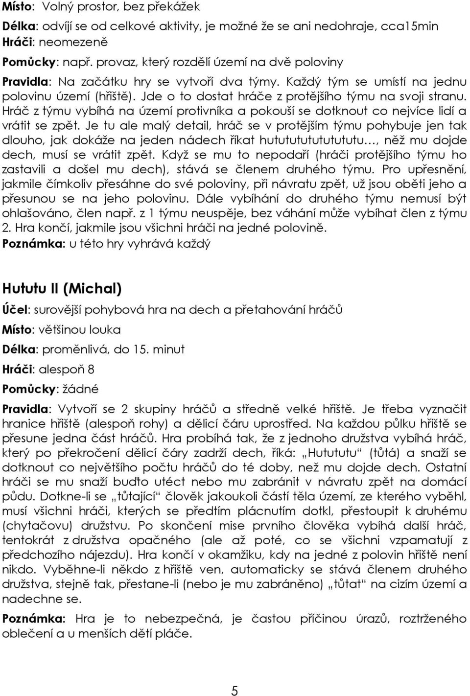 Hráč z týmu vybíhá na území protivníka a pokouší se dotknout co nejvíce lidí a vrátit se zpět.