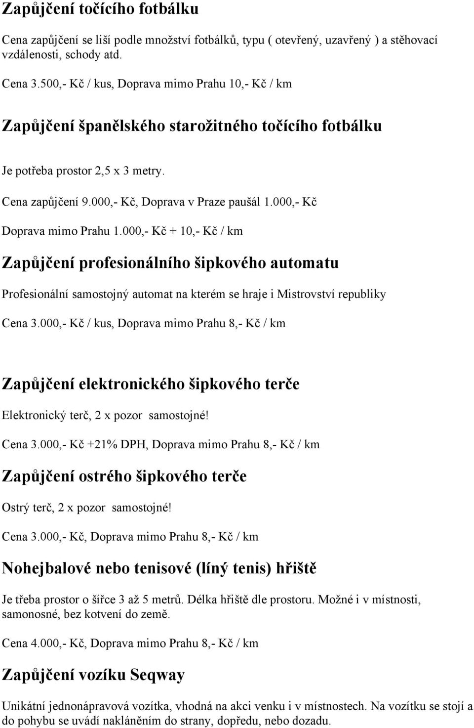 000,- Kč Doprava mimo Prahu 1.000,- Kč + 10,- Kč / km Zapůjčení profesionálního šipkového automatu Profesionální samostojný automat na kterém se hraje i Mistrovství republiky Cena 3.