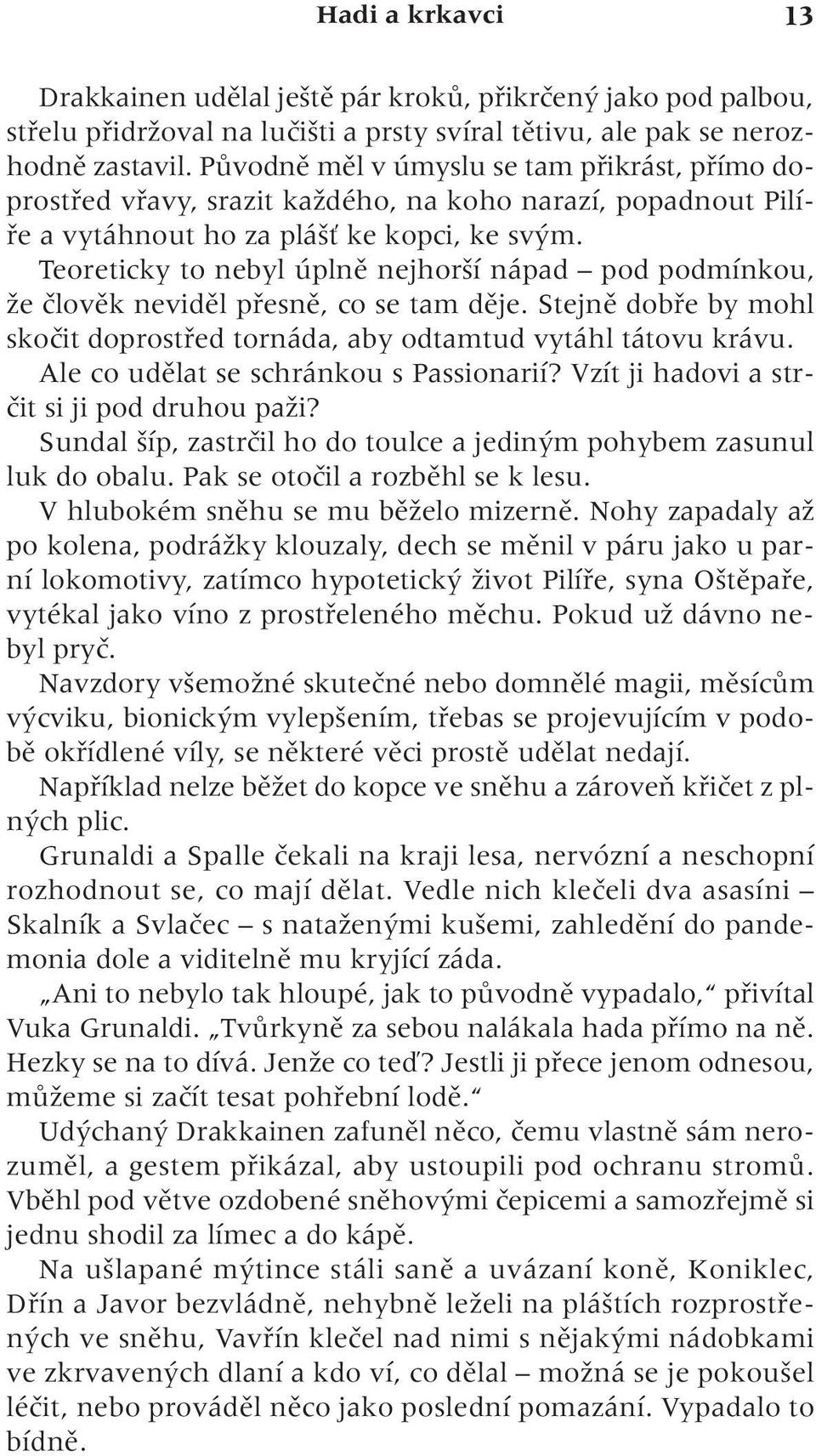 Teoreticky to nebyl úplnû nejhor í nápad pod podmínkou, Ïe ãlovûk nevidûl pfiesnû, co se tam dûje. Stejnû dobfie by mohl skoãit doprostfied tornáda, aby odtamtud vytáhl tátovu krávu.