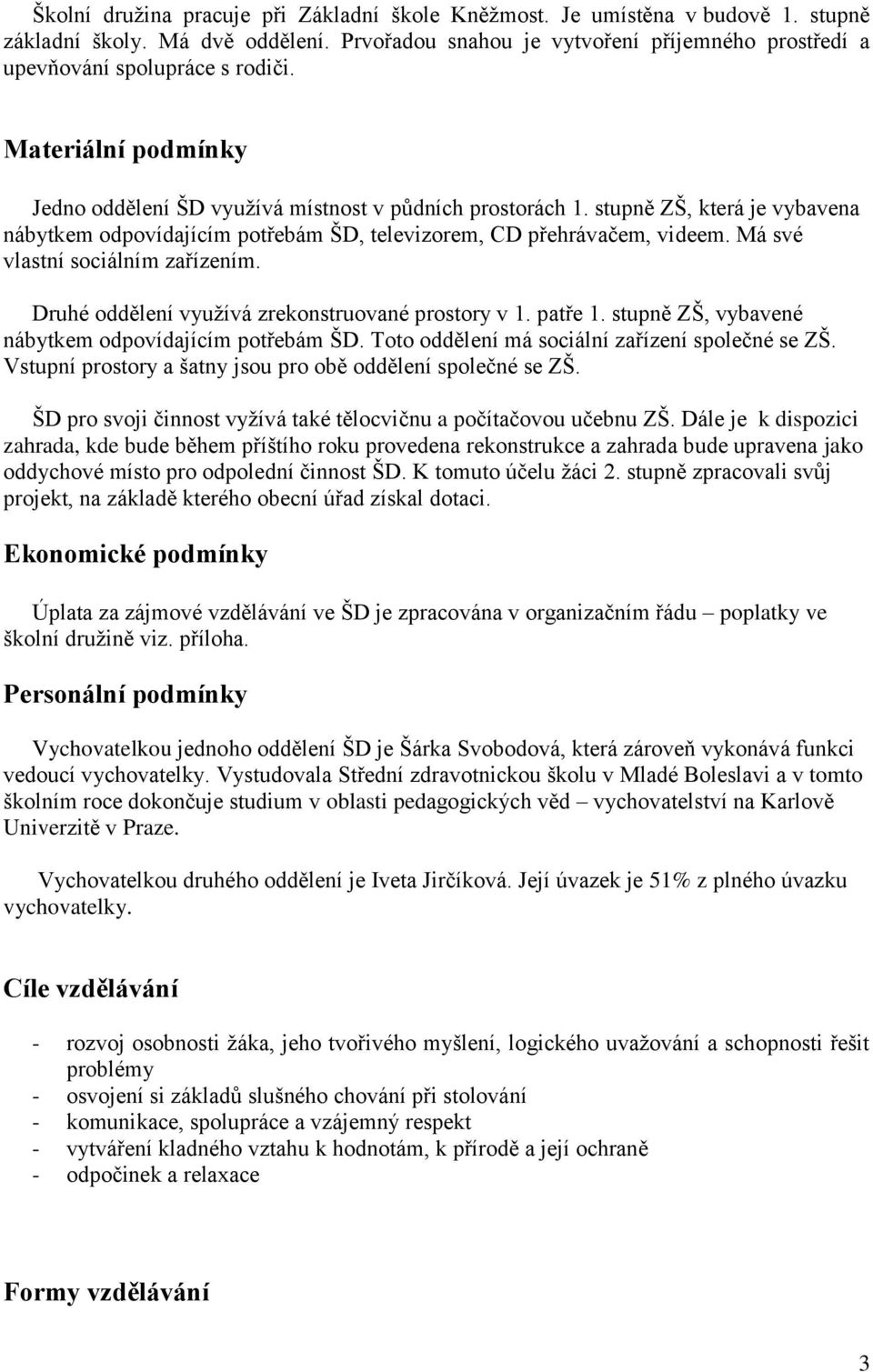 Má své vlastní sociálním zařízením. Druhé oddělení využívá zrekonstruované prostory v 1. patře 1. stupně ZŠ, vybavené nábytkem odpovídajícím potřebám ŠD.