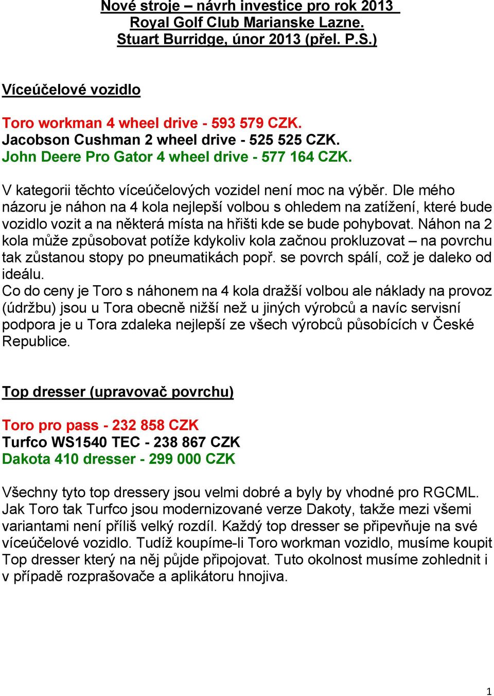 Dle mého názoru je náhon na 4 kola nejlepší volbou s ohledem na zatížení, které bude vozidlo vozit a na některá místa na hřišti kde se bude pohybovat.