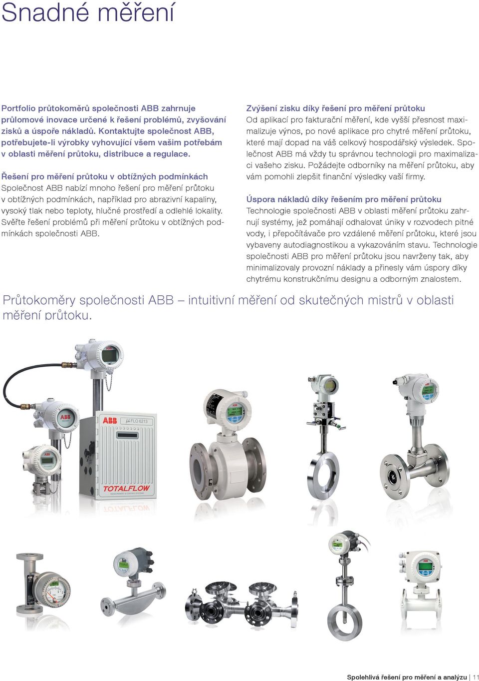 Řešení pro měření průtoku v obtížných podmínkách Společnost ABB nabízí mnoho řešení pro měření průtoku v obtížných podmínkách, například pro abrazivní kapaliny, vysoký tlak nebo teploty, hlučné