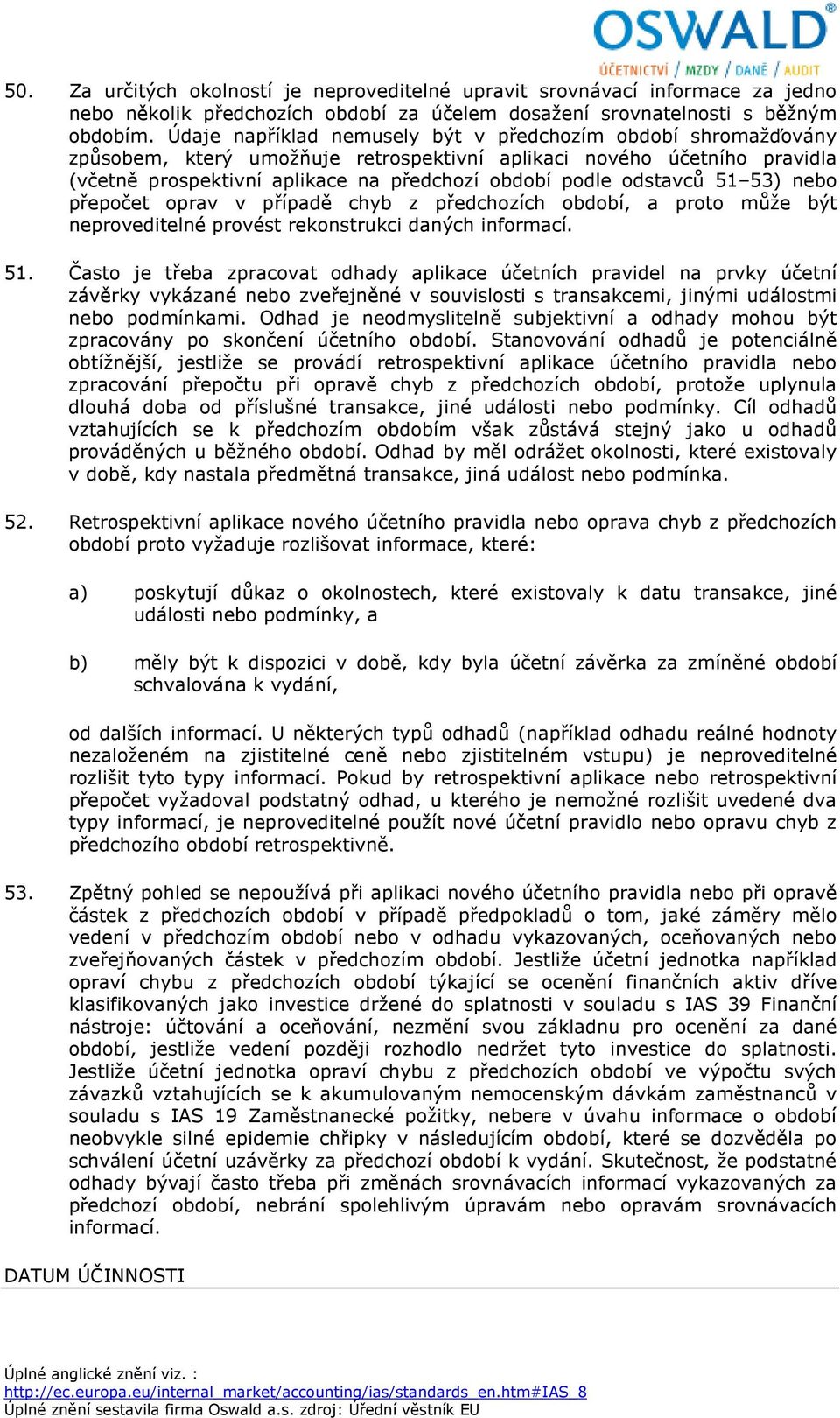 odstavců 51 53) nebo přepočet oprav v případě chyb z předchozích období, a proto může být neproveditelné provést rekonstrukci daných informací. 51. Často je třeba zpracovat odhady aplikace účetních pravidel na prvky účetní závěrky vykázané nebo zveřejněné v souvislosti s transakcemi, jinými událostmi nebo podmínkami.