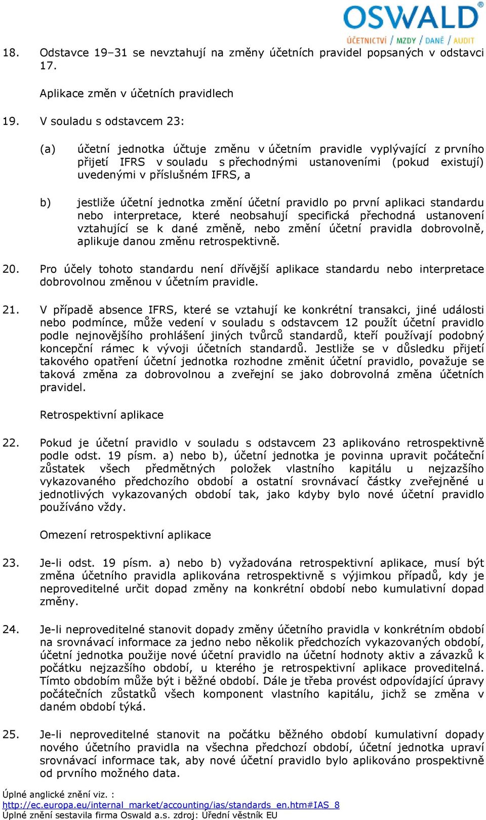 b) jestliže účetní jednotka změní účetní pravidlo po první aplikaci standardu nebo interpretace, které neobsahují specifická přechodná ustanovení vztahující se k dané změně, nebo změní účetní