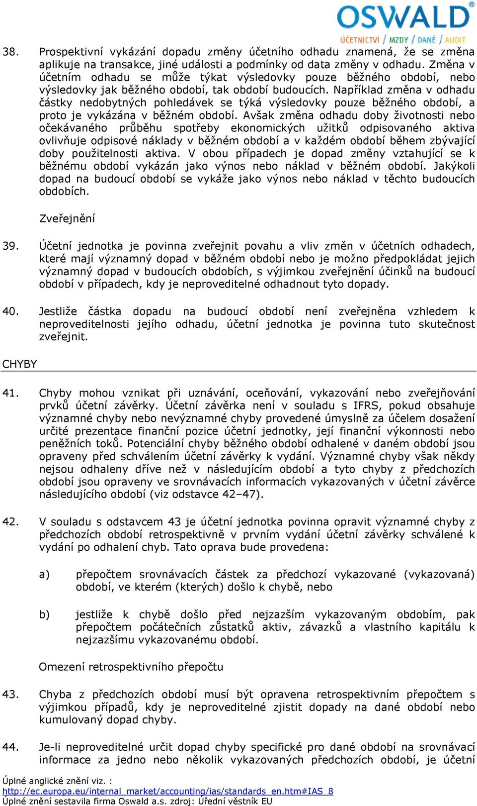 Například změna v odhadu částky nedobytných pohledávek se týká výsledovky pouze běžného období, a proto je vykázána v běžném období.