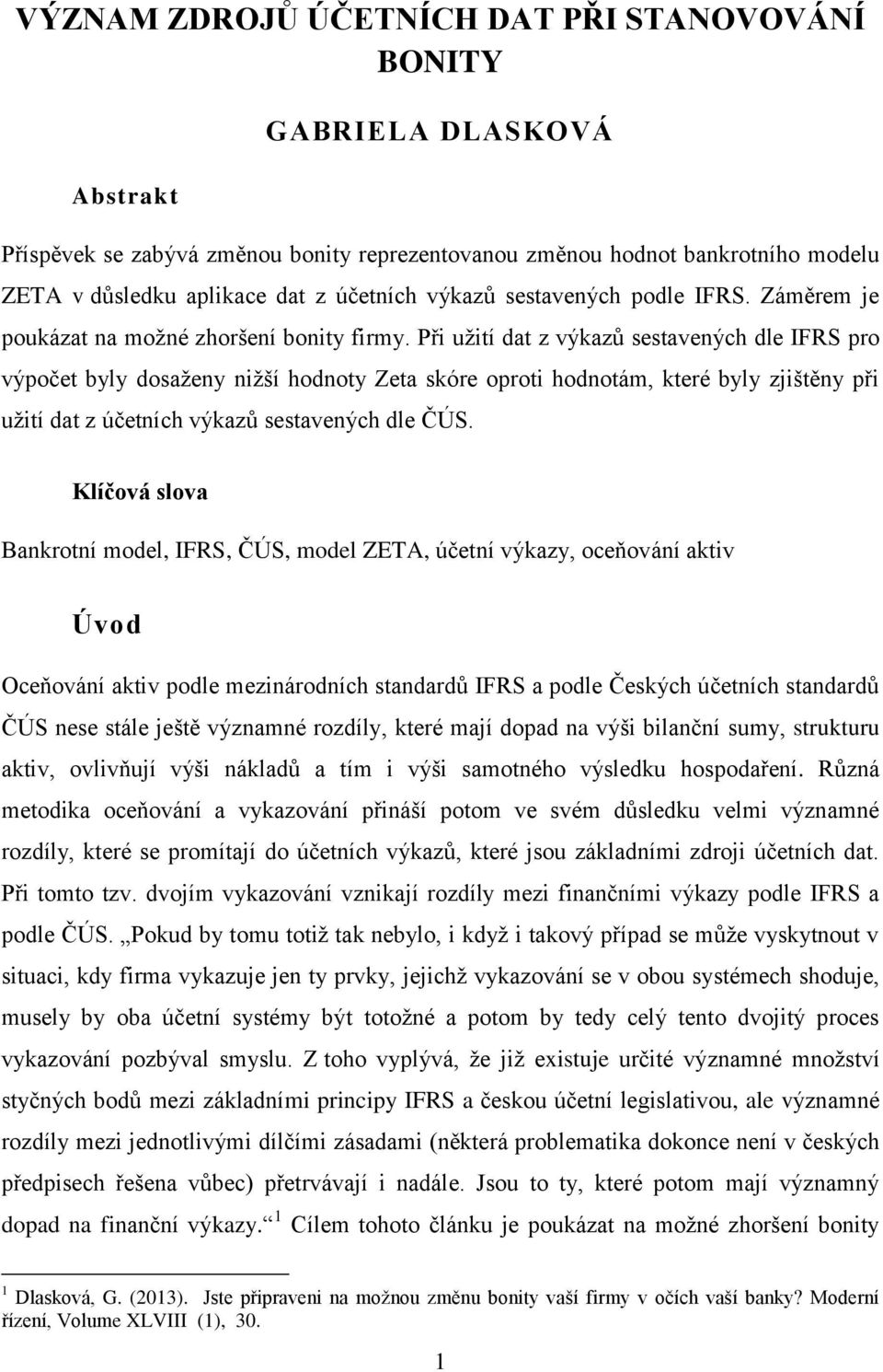 Při užití dat z výkazů sestavených dle IFRS pro výpočet byly dosaženy nižší hodnoty Zeta skóre oproti hodnotám, které byly zjištěny při užití dat z účetních výkazů sestavených dle ČÚS.