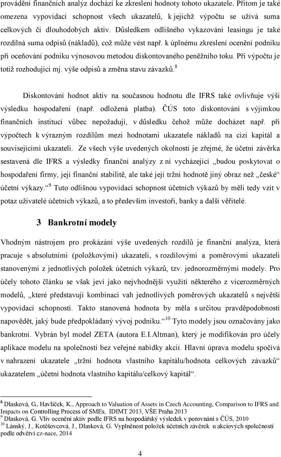 k úplnému zkreslení ocenění podniku při oceňování podniku výnosovou metodou diskontovaného peněžního toku. Při výpočtu je totiž rozhodující mj. výše odpisů a změna stavu závazků.