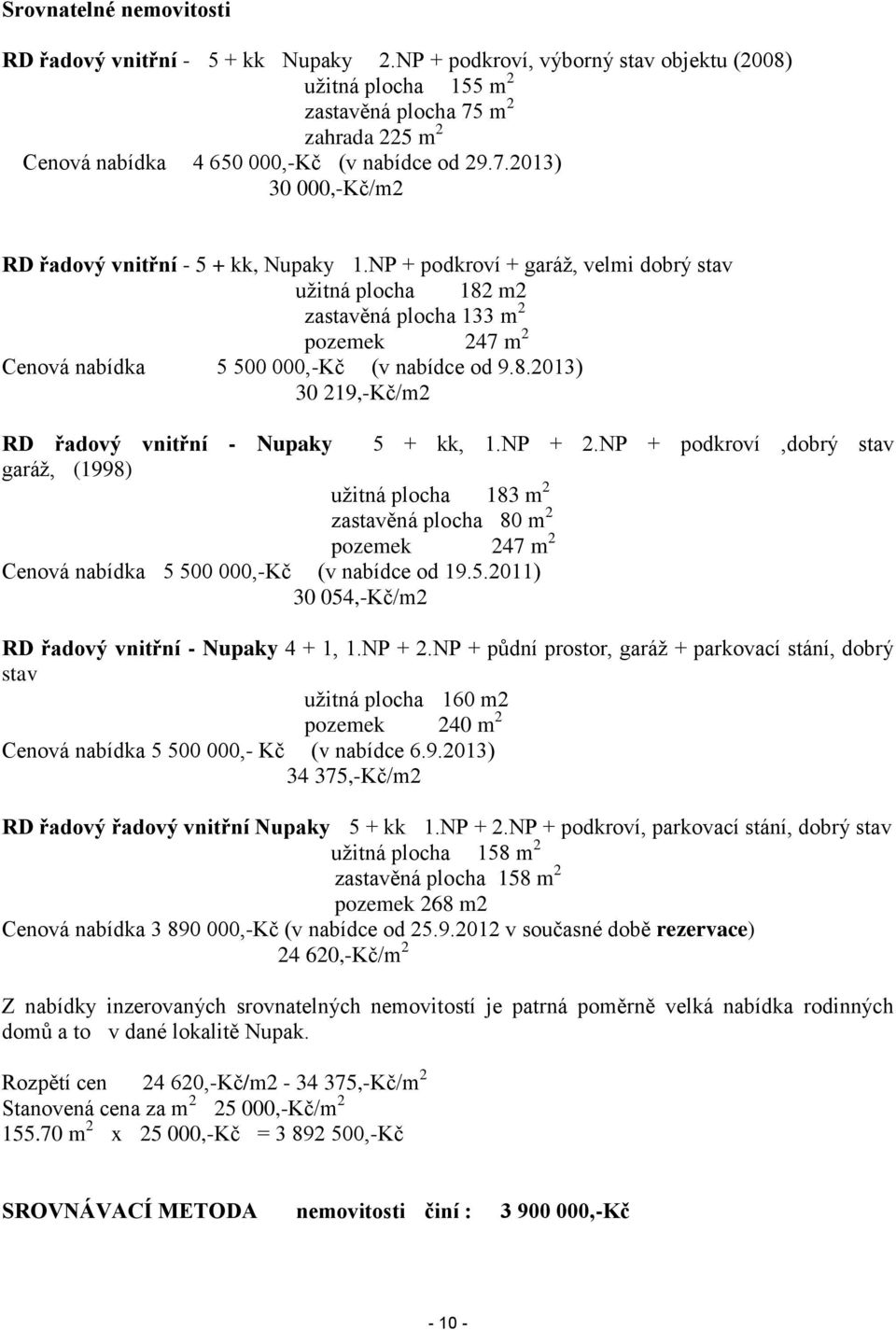 NP + podkroví + garáž, velmi dobrý stav užitná plocha 182 m2 zastavěná plocha 133 m 2 pozemek 247 m 2 Cenová nabídka 5 500 000,-Kč (v nabídce od 9.8.2013) 30 219,-Kč/m2 RD řadový vnitřní - Nupaky 5 + kk, 1.