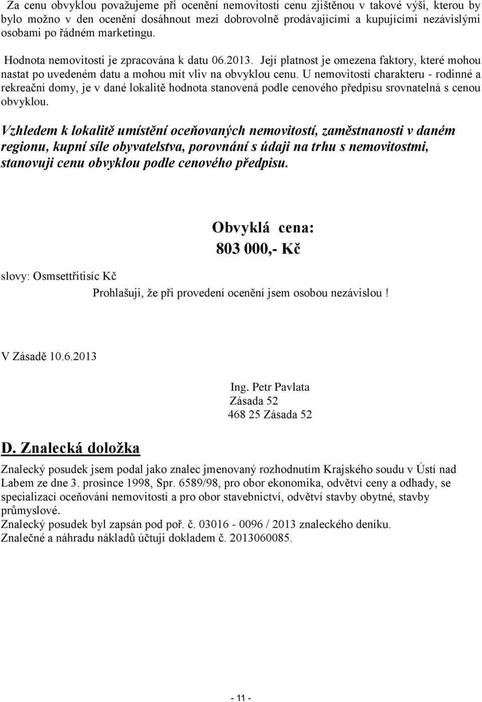 U nemovitostí charakteru - rodinné a rekreační domy, je v dané lokalitě hodnota stanovená podle cenového předpisu srovnatelná s cenou obvyklou.