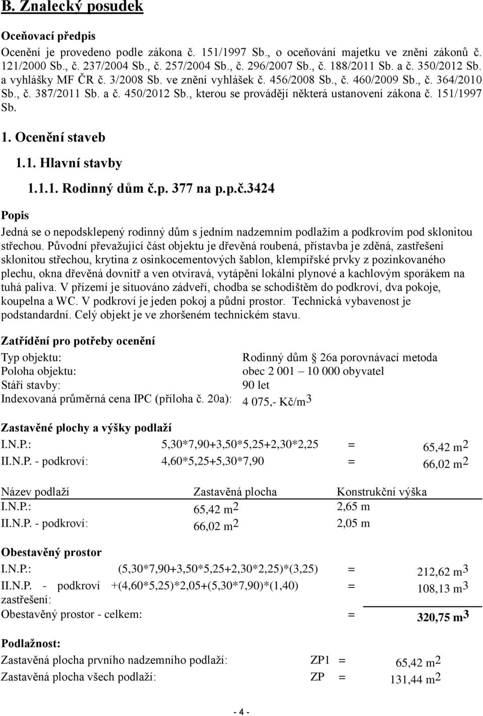 , kterou se provádějí některá ustanovení zákona č. 151/1997 Sb. 1. Ocenění staveb 1.1. Hlavní stavby 1.1.1. Rodinný dům č.p. 377 na p.p.č.3424 Popis Jedná se o nepodsklepený rodinný dům s jedním nadzemním podlažím a podkrovím pod sklonitou střechou.