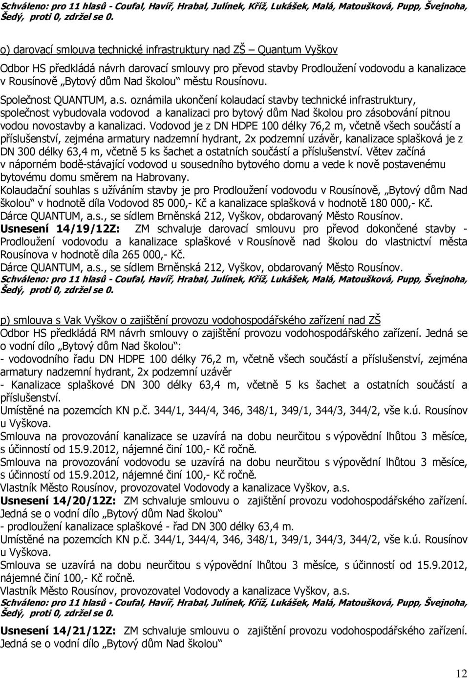 Vodovod je z DN HDPE 100 délky 76,2 m, včetně všech součástí a příslušenství, zejména armatury nadzemní hydrant, 2x podzemní uzávěr, kanalizace splašková je z DN 300 délky 63,4 m, včetně 5 ks šachet