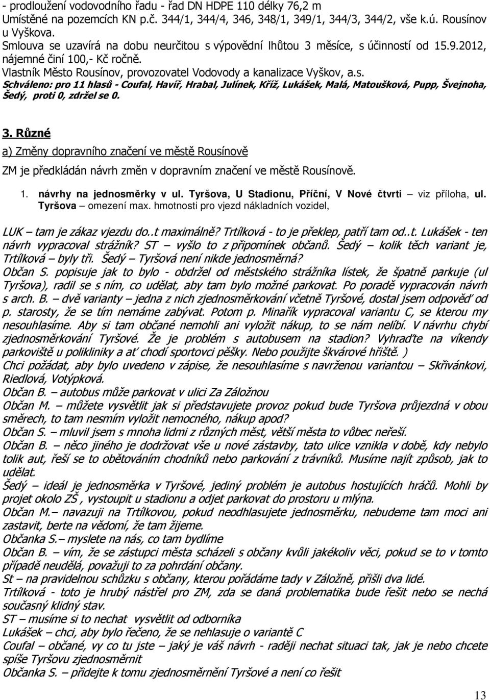 1. návrhy na jednosměrky v ul. Tyršova, U Stadionu, Příční, V Nové čtvrti viz příloha, ul. Tyršova omezení max. hmotnosti pro vjezd nákladních vozidel, LUK tam je zákaz vjezdu do..t maximálně?