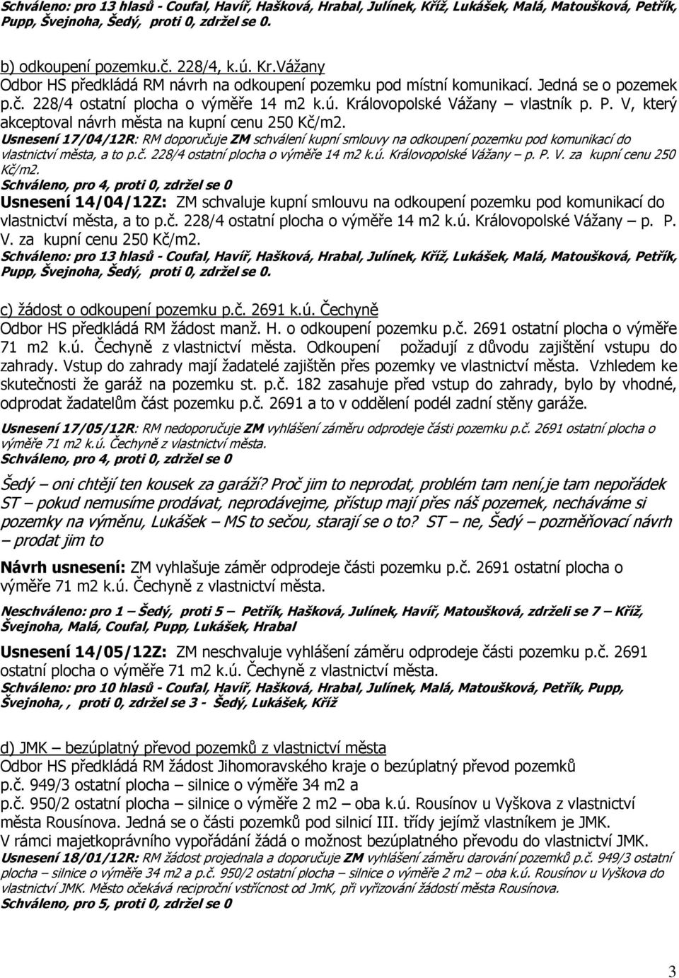 V, který akceptoval návrh města na kupní cenu 250 Kč/m2. Usnesení 17/04/12R: RM doporučuje ZM schválení kupní smlouvy na odkoupení pozemku pod komunikací do vlastnictví města, a to p.č. 228/4 ostatní plocha o výměře 14 m2 k.