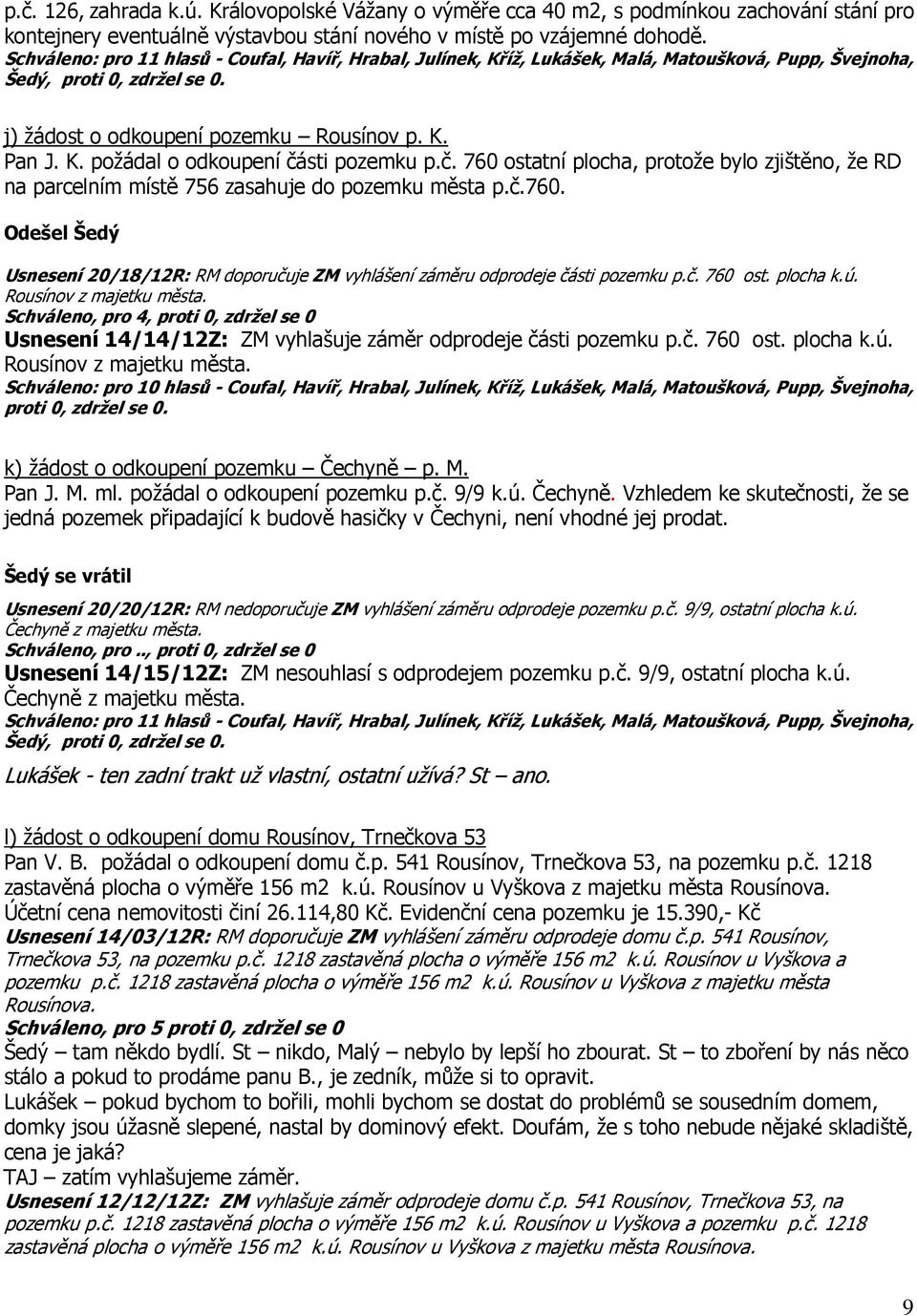 č. 760 ost. plocha k.ú. Rousínov z majetku města. Schváleno, pro 4, proti 0, zdržel se 0 Usnesení 14/14/12Z: ZM vyhlašuje záměr odprodeje části pozemku p.č. 760 ost. plocha k.ú. Rousínov z majetku města. Schváleno: pro 10 hlasů - Coufal, Havíř, Hrabal, Julínek, Kříž, Lukášek, Malá, Matoušková, Pupp, Švejnoha, proti 0, zdržel se 0.