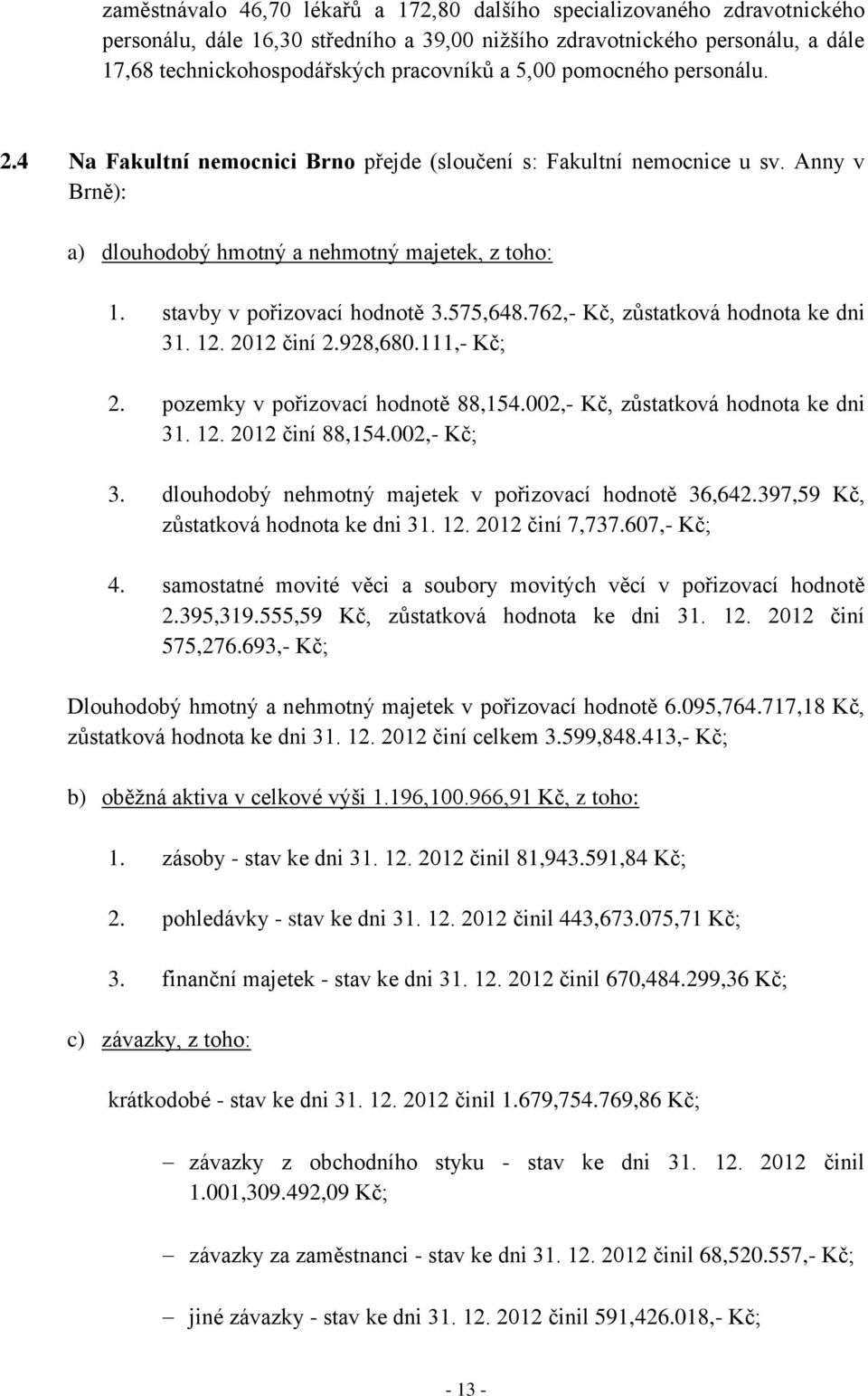 575,648.762,- Kč, zůstatková hodnota ke dni 31. 12. 2012 činí 2.928,680.111,- Kč; 2. pozemky v pořizovací hodnotě 88,154.002,- Kč, zůstatková hodnota ke dni 31. 12. 2012 činí 88,154.002,- Kč; 3.