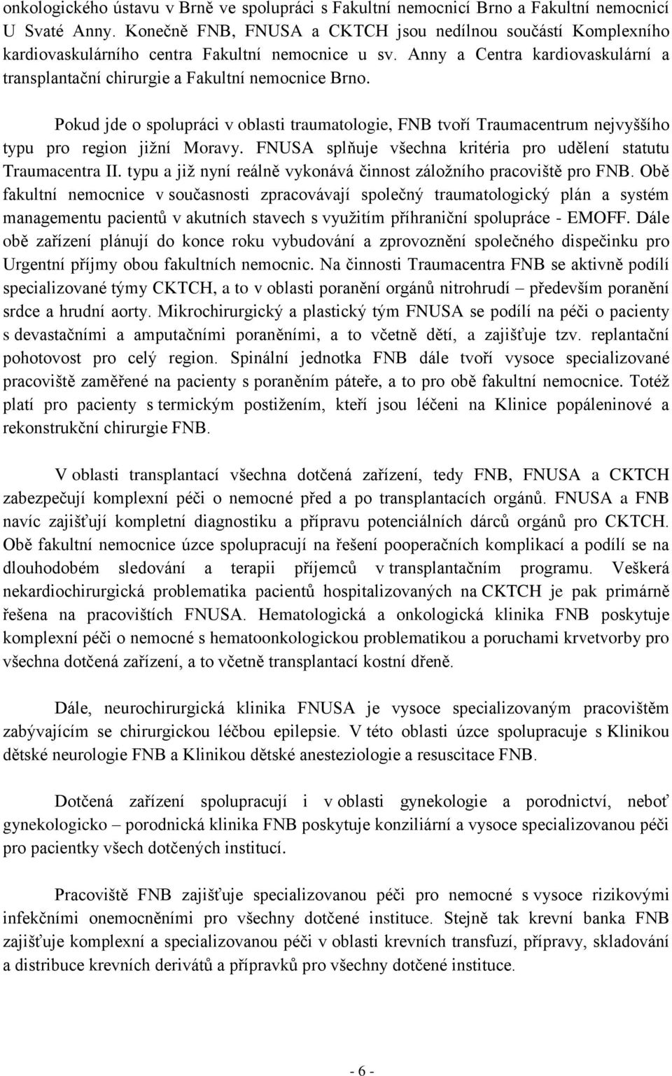 Pokud jde o spolupráci v oblasti traumatologie, FNB tvoří Traumacentrum nejvyššího typu pro region jižní Moravy. FNUSA splňuje všechna kritéria pro udělení statutu Traumacentra II.