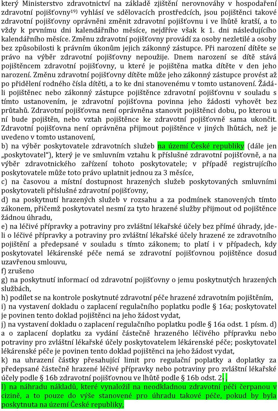 Změnu zdravotní pojišťovny provádí za osoby nezletilé a osoby bez způsobilosti k právním úkonům jejich zákonný zástupce. Při narození dítěte se právo na výběr zdravotní pojišťovny nepoužije.