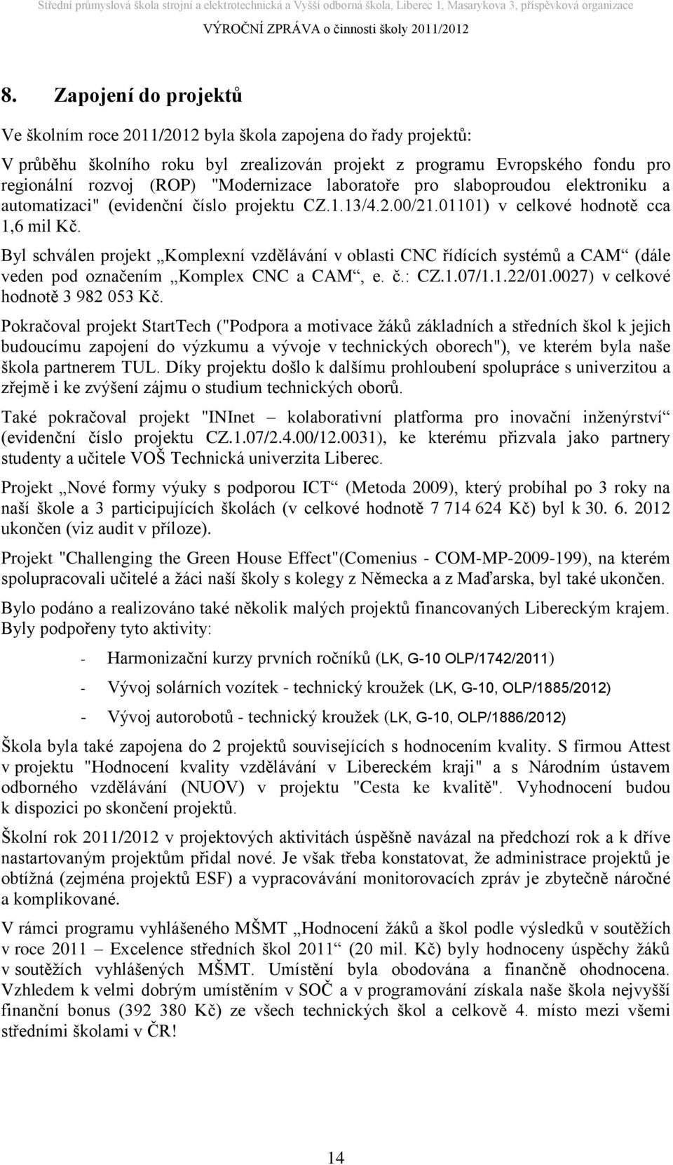 Byl schválen projekt Komplexní vzdělávání v oblasti CNC řídících systémů a CAM (dále veden pod označením Komplex CNC a CAM, e. č.: CZ.1.07/1.1.22/01.0027) v celkové hodnotě 3 982 053 Kč.