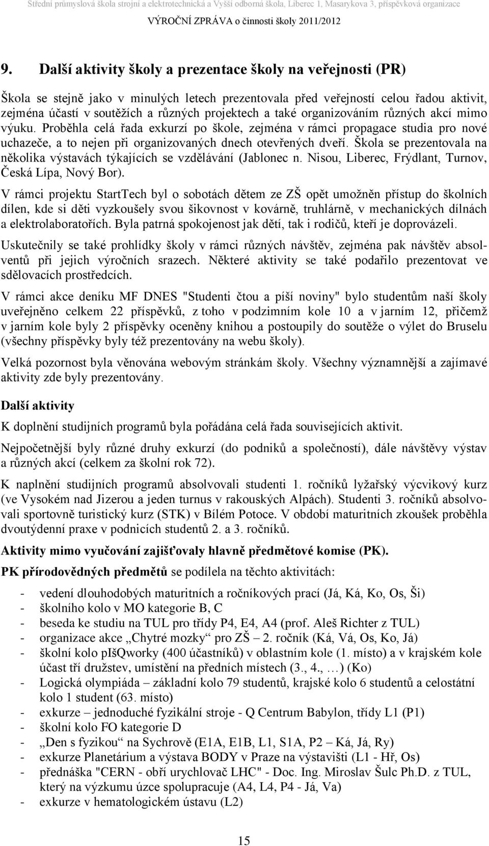 Škola se prezentovala na několika výstavách týkajících se vzdělávání (Jablonec n. Nisou, Liberec, Frýdlant, Turnov, Česká Lípa, Nový Bor).