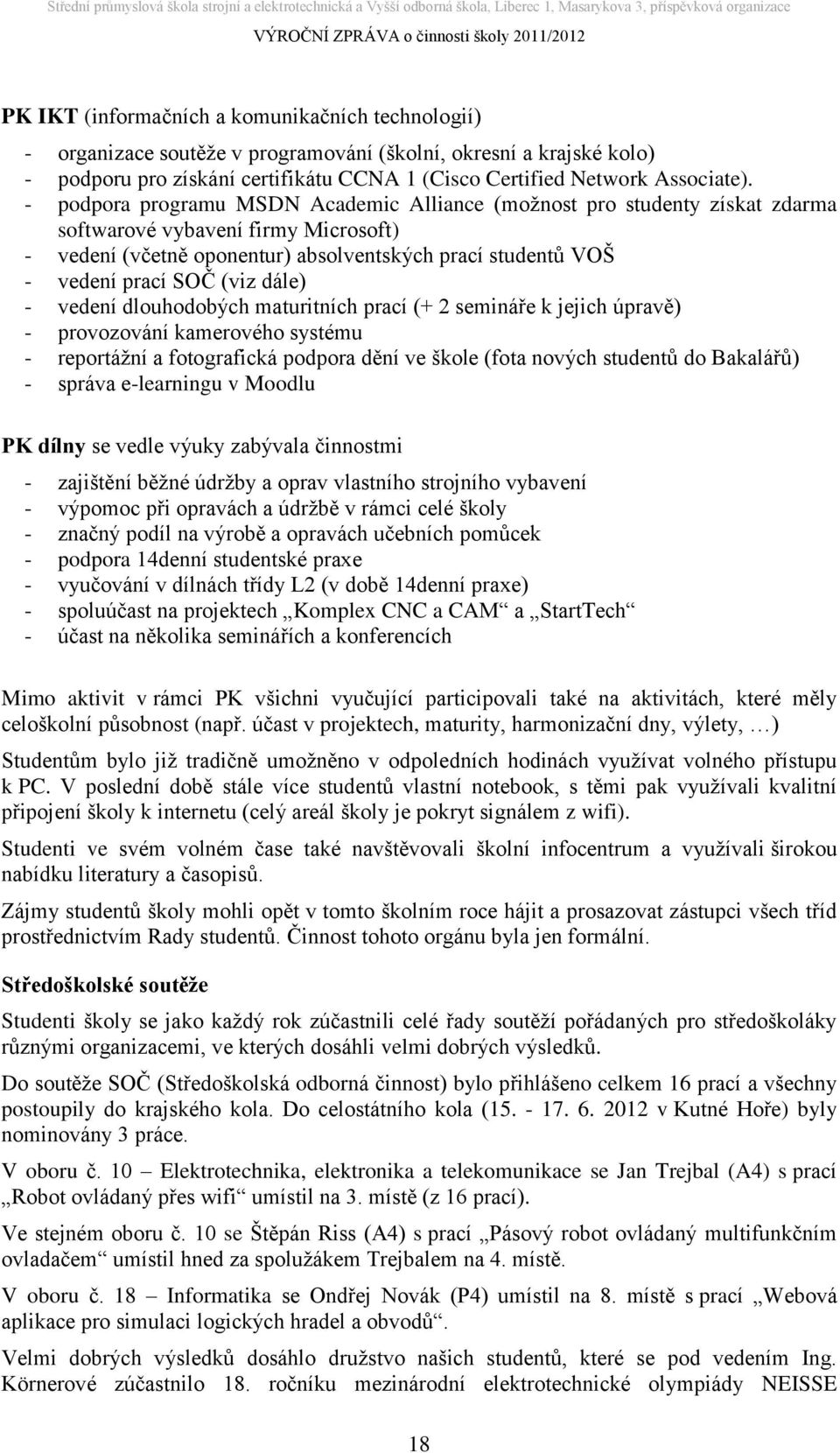 (viz dále) - vedení dlouhodobých maturitních prací (+ 2 semináře k jejich úpravě) - provozování kamerového systému - reportážní a fotografická podpora dění ve škole (fota nových studentů do Bakalářů)