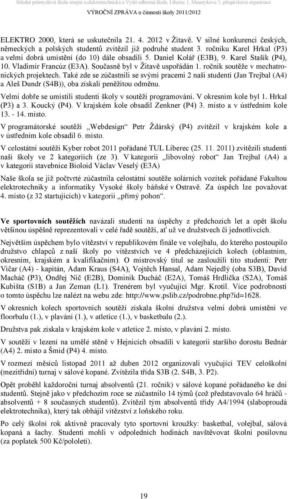 ročník soutěže v mechatronických projektech. Také zde se zúčastnili se svými pracemi 2 naši studenti (Jan Trejbal (A4) a Aleš Dundr (S4B)), oba získali peněžitou odměnu.