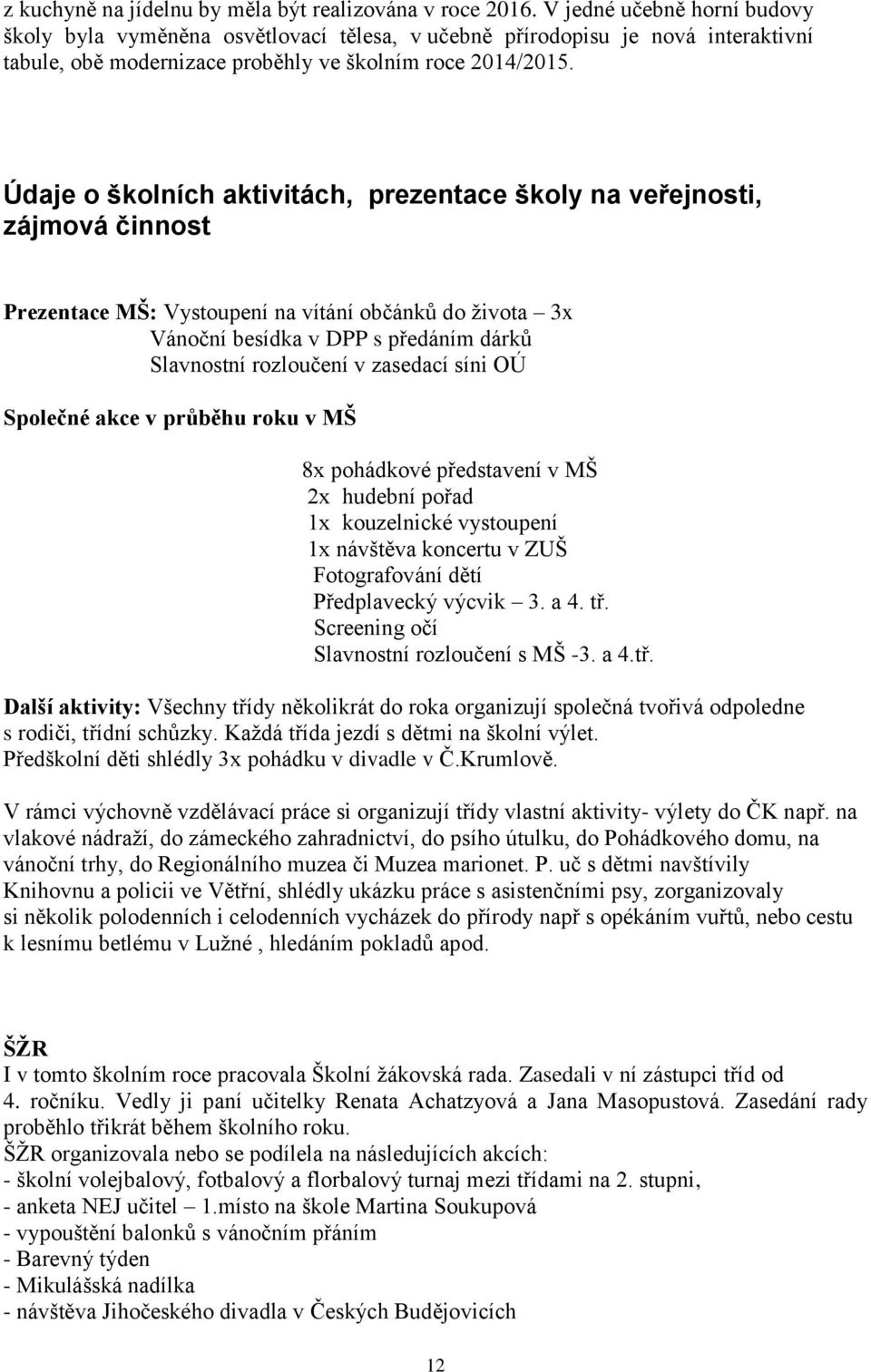 Údaje o školních aktivitách, prezentace školy na veřejnosti, zájmová činnost Prezentace MŠ: Vystoupení na vítání občánků do života 3x Vánoční besídka v DPP s předáním dárků Slavnostní rozloučení v