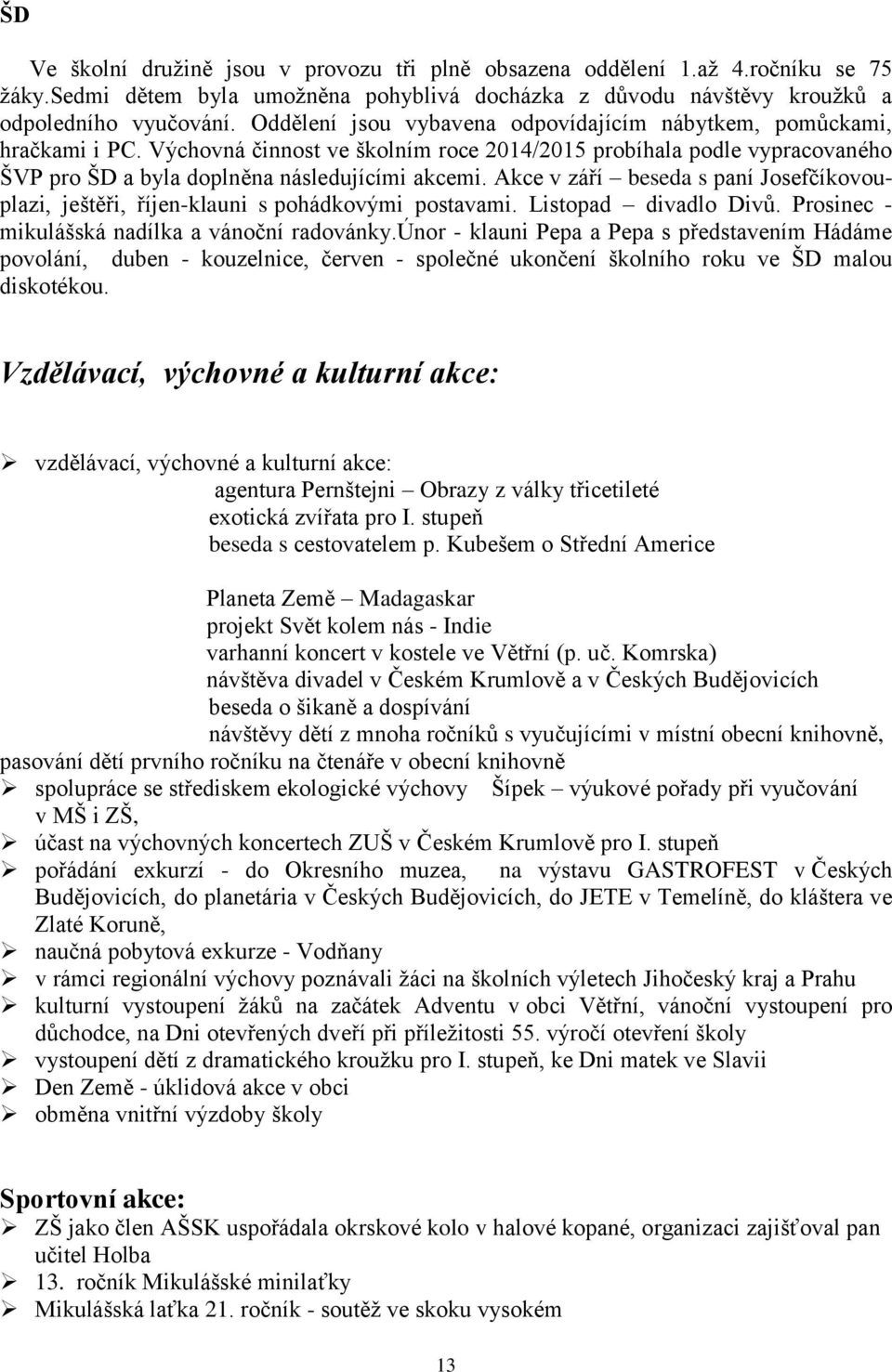 Akce v září beseda s paní Josefčíkovouplazi, ještěři, říjen-klauni s pohádkovými postavami. Listopad divadlo Divů. Prosinec - mikulášská nadílka a vánoční radovánky.