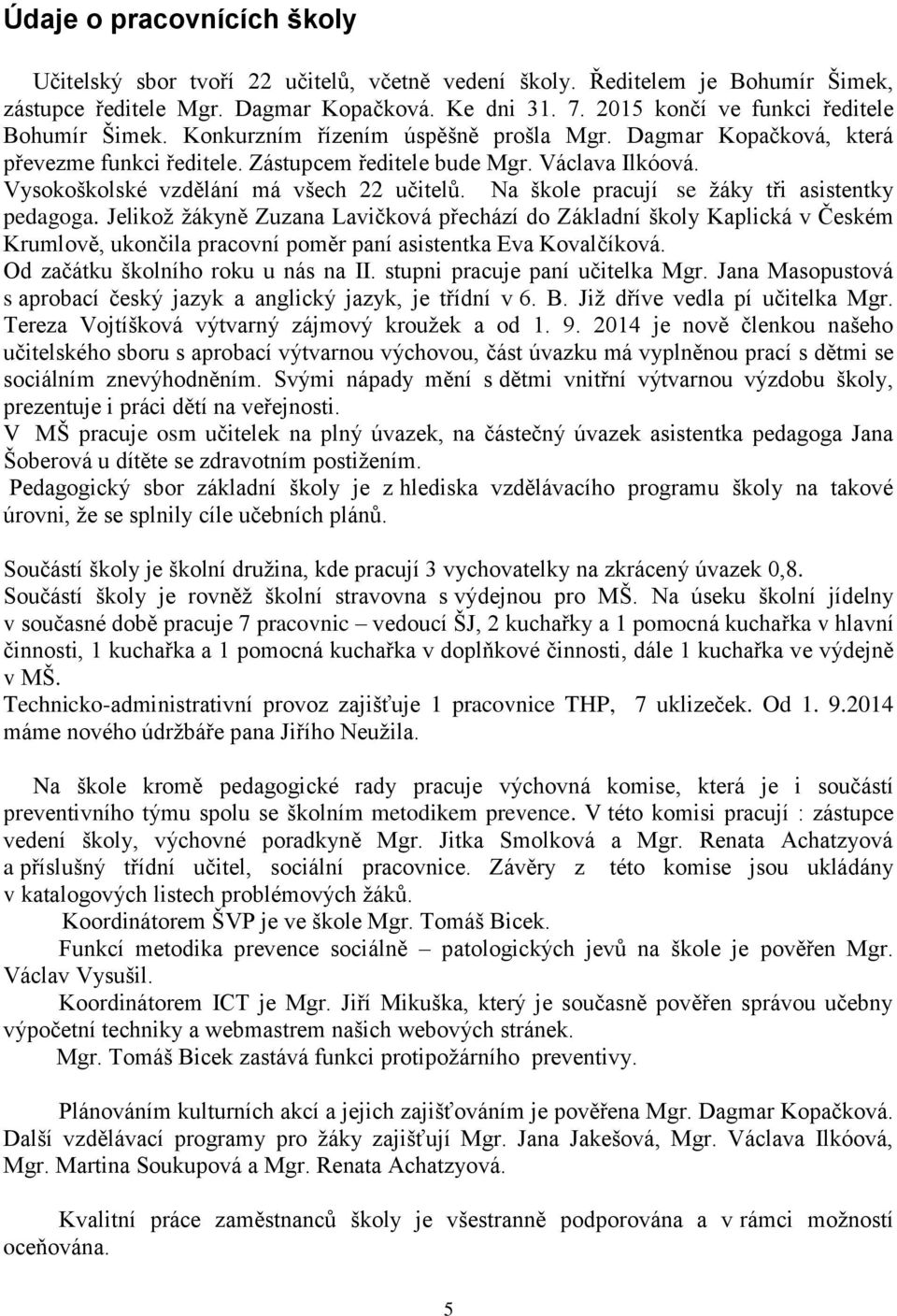 Vysokoškolské vzdělání má všech 22 učitelů. Na škole pracují se žáky tři asistentky pedagoga.