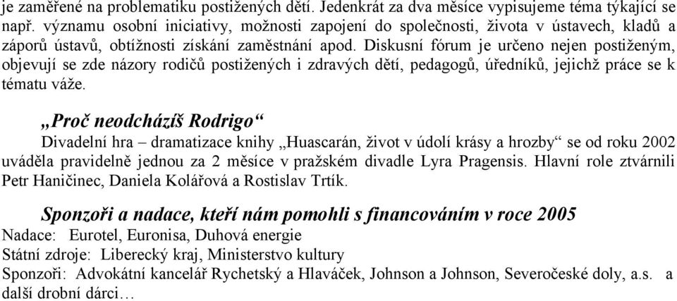 Diskusní fórum je určeno nejen postiženým, objevují se zde názory rodičů postižených i zdravých dětí, pedagogů, úředníků, jejichž práce se k tématu váže.