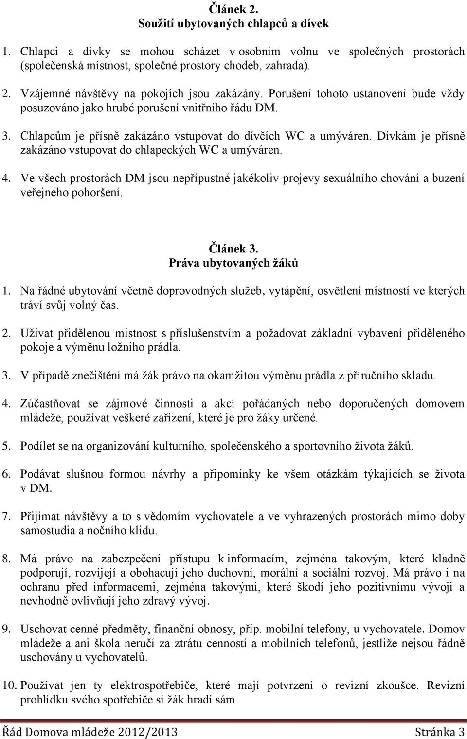 Dívkám je přísně zakázáno vstupovat do chlapeckých WC a umýváren. 4. Ve všech prostorách DM jsou nepřípustné jakékoliv projevy sexuálního chování a buzení veřejného pohoršení. Článek 3.