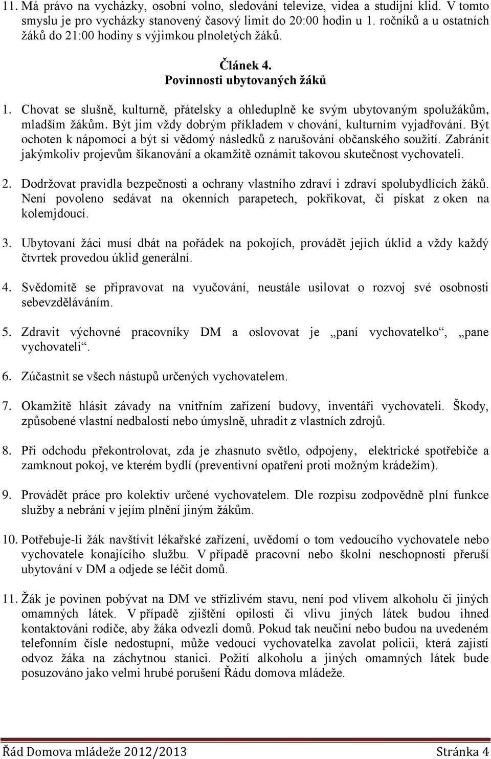 Chovat se slušně, kulturně, přátelsky a ohleduplně ke svým ubytovaným spoluţákům, mladším ţákům. Být jim vţdy dobrým příkladem v chování, kulturním vyjadřování.