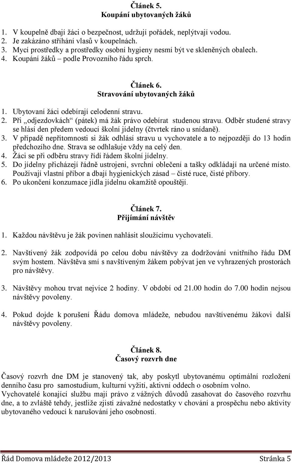 Ubytovaní ţáci odebírají celodenní stravu. 2. Při odjezdovkách (pátek) má ţák právo odebírat studenou stravu. Odběr studené stravy se hlásí den předem vedoucí školní jídelny (čtvrtek ráno u snídaně).