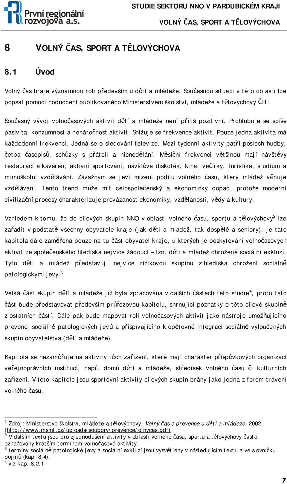 pozitivní. Prohlubuje se spíše pasivita, konzumnost a nenáročnost aktivit. Snižuje se frekvence aktivit. Pouze jedna aktivita má každodenní frekvenci. Jedná se o sledování televize.