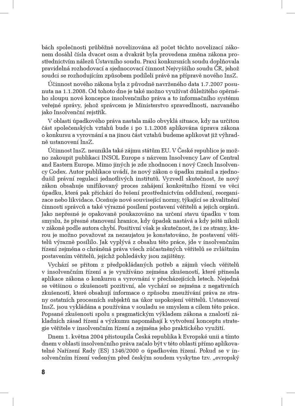 Účinnost nového zákona byla z původně navrženého data 1.7.2007 posunuta na 1.1.2008.