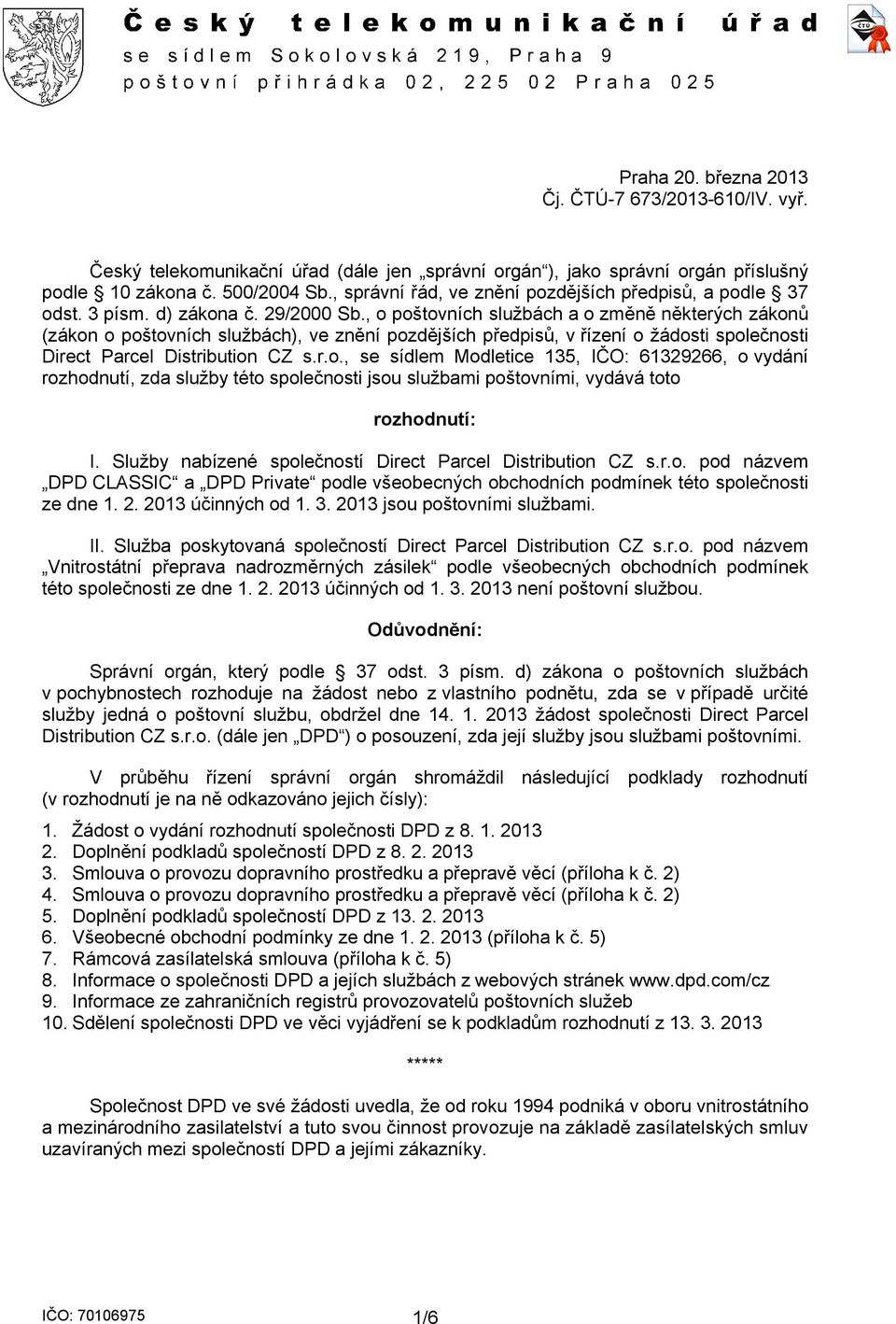 , o poštovních službách a o změně některých zákonů (zákon o poštovních službách), ve znění pozdějších předpisů, v řízení o žádosti společnosti Direct Parcel Distribution CZ s.r.o., se sídlem Modletice 135, IČO: 61329266, o vydání rozhodnutí, zda služby této společnosti jsou službami poštovními, vydává toto rozhodnutí: I.