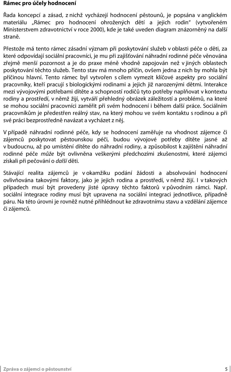 Přestože má tento rámec zásadní význam při poskytování služeb v oblasti péče o děti, za které odpovídají sociální pracovníci, je mu při zajišťování náhradní rodinné péče věnována zřejmě menší