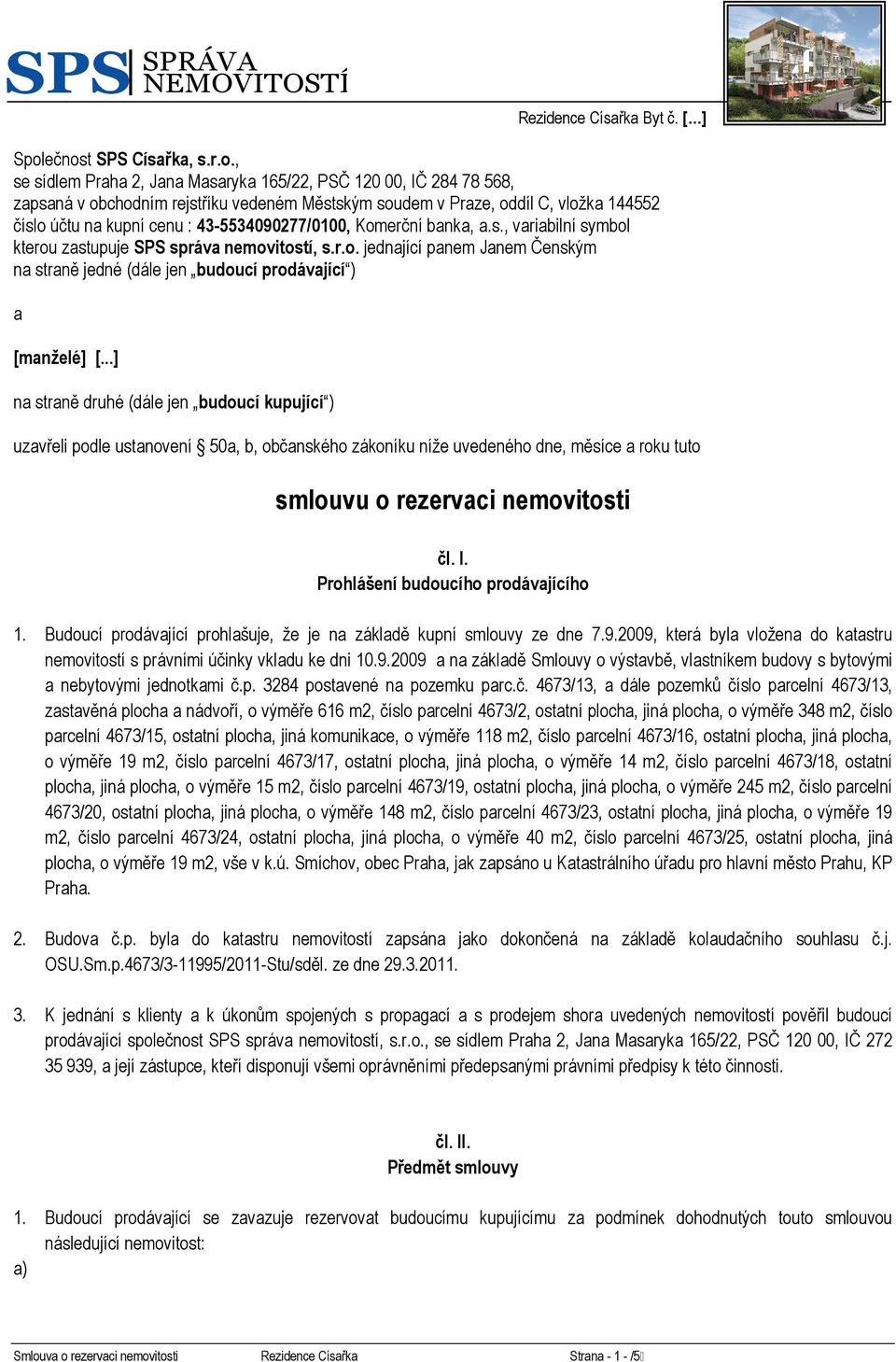 ..] na straně druhé (dále jen budoucí kupující ) uzavřeli podle ustanovení 50a, b, občanského zákoníku níže uvedeného dne, měsíce a roku tuto smlouvu o rezervaci nemovitosti čl. I.