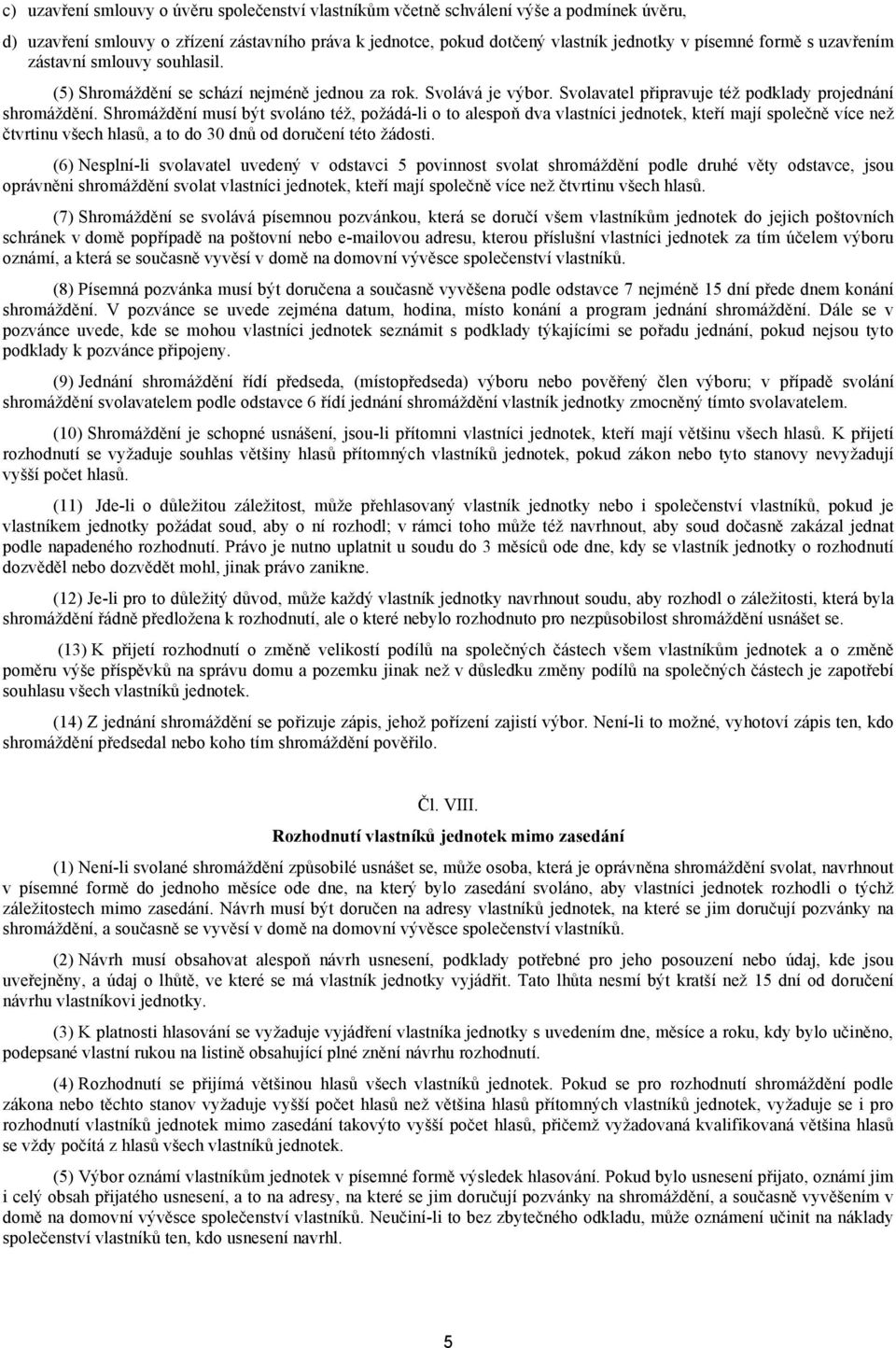 Shromáždění musí být svoláno též, požádá-li o to alespoň dva vlastníci jednotek, kteří mají společně více než čtvrtinu všech hlasů, a to do 30 dnů od doručení této žádosti.