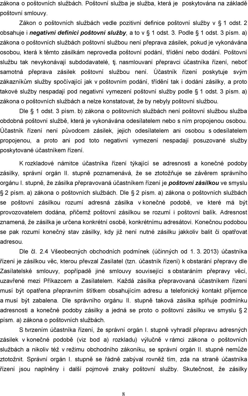 a) zákona o poštovních službách poštovní službou není přeprava zásilek, pokud je vykonávána osobou, která k těmto zásilkám neprovedla poštovní podání, třídění nebo dodání.